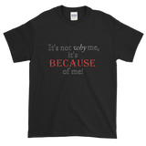 It's BECAUSE of me! Short-Sleeve T-Shirt